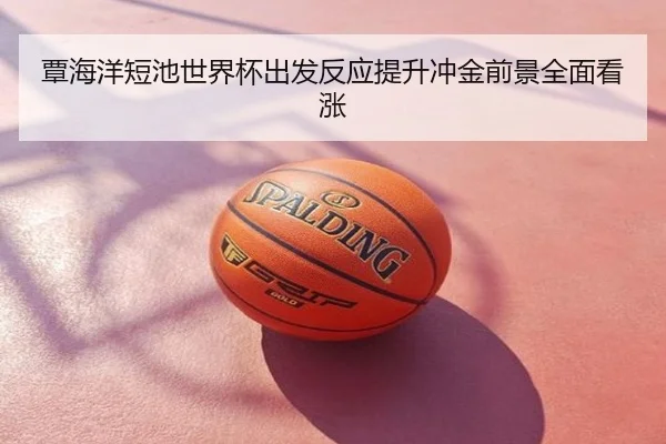 覃海洋短池世界杯出发反应提升冲金前景全面看涨