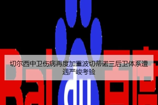 切尔西中卫伤病再度加重波切蒂诺三后卫体系遭遇严峻考验